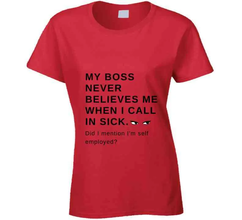 My Boss Never Believes Me When I Call In Sick Ladies T Shirt, Hoodies, and Sweatshirts