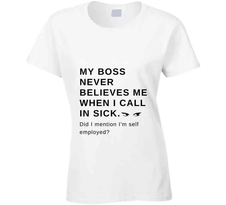My Boss Never Believes Me When I Call In Sick Ladies T Shirt, Hoodies, and Sweatshirts