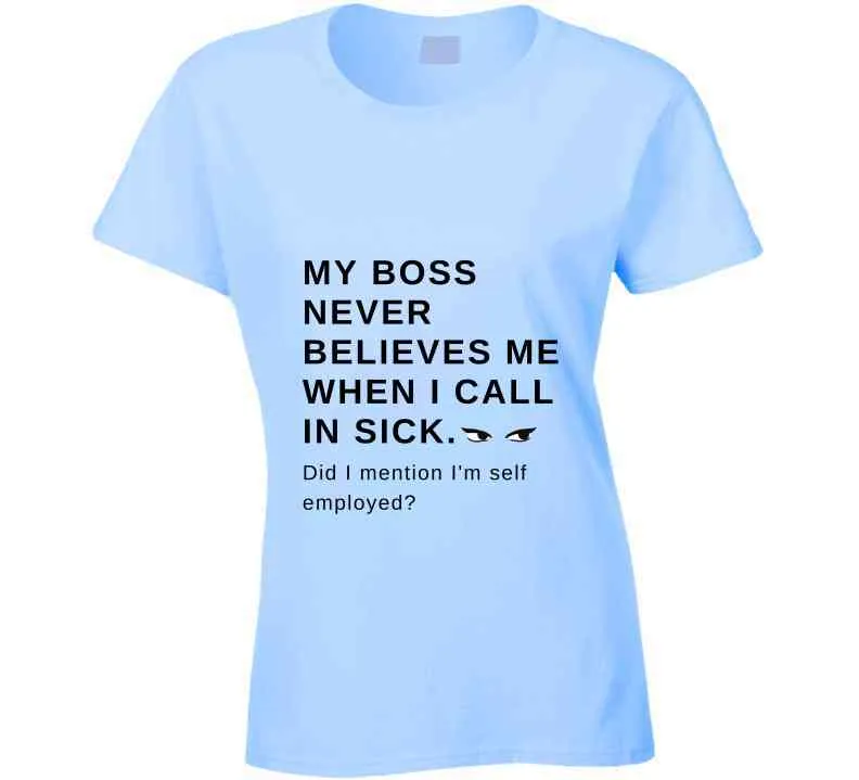 My Boss Never Believes Me When I Call In Sick Ladies T Shirt, Hoodies, and Sweatshirts